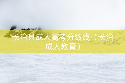 长治县成人高考分数线（长治成人教育）