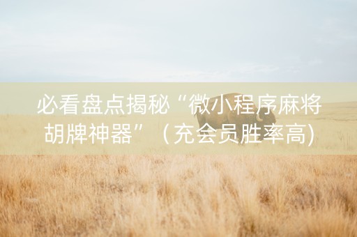 必看盘点揭秘“微小程序麻将胡牌神器”（充会员胜率高)