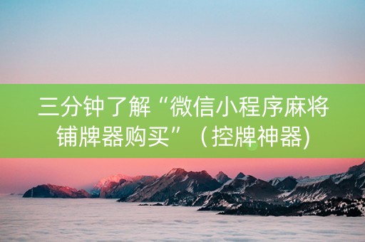 三分钟了解“微信小程序麻将铺牌器购买”（控牌神器)