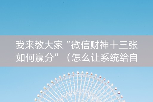 我来教大家“微信财神十三张如何赢分”（怎么让系统给自己好牌)