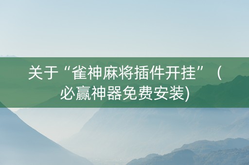 关于“雀神麻将插件开挂”（必赢神器免费安装)