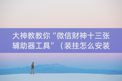 大神教教你“微信财神十三张辅助器工具”（装挂怎么安装)