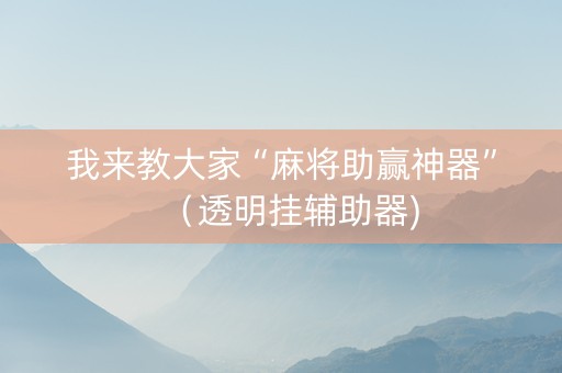 我来教大家“麻将助赢神器”（透明挂辅助器)