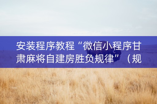 安装程序教程“微信小程序甘肃麻将自建房胜负规律”（规律确实有挂)