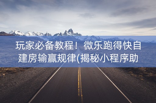 玩家必备教程！微乐跑得快自建房输赢规律(揭秘小程序助手软件)