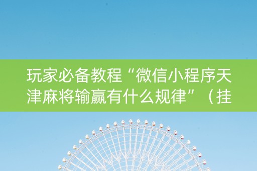玩家必备教程“微信小程序天津麻将输赢有什么规律”（挂件神器)