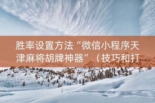 胜率设置方法“微信小程序天津麻将胡牌神器”（技巧和打好牌方法)