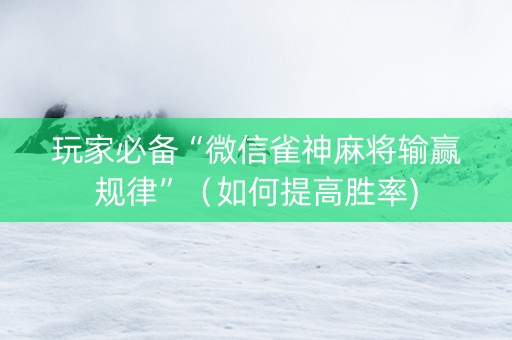玩家必备“微信雀神麻将输赢规律”（如何提高胜率)