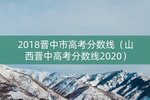 2018晋中市高考分数线（山西晋中高考分数线2020）