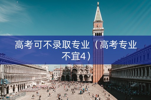 高考可不录取专业（高考专业不宜4）