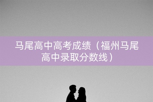 马尾高中高考成绩（福州马尾高中录取分数线）