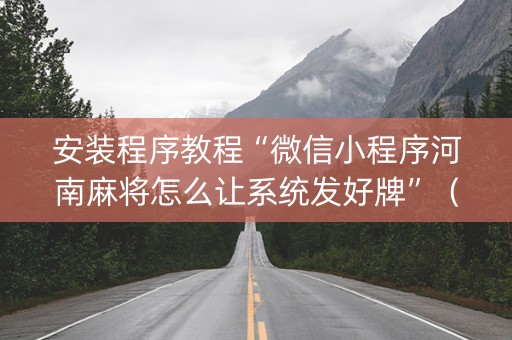 安装程序教程“微信小程序河南麻将怎么让系统发好牌”（软挂神器)