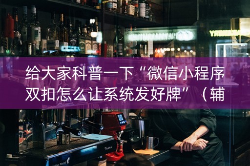 给大家科普一下“微信小程序双扣怎么让系统发好牌”（辅助器下载)