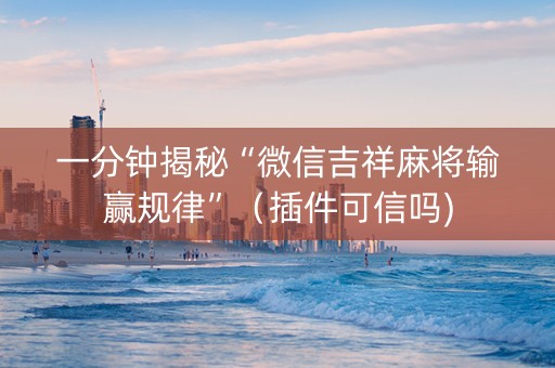 一分钟揭秘“微信吉祥麻将输赢规律”（插件可信吗)