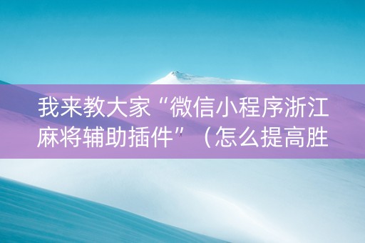 我来教大家“微信小程序浙江麻将辅助插件”（怎么提高胜率)
