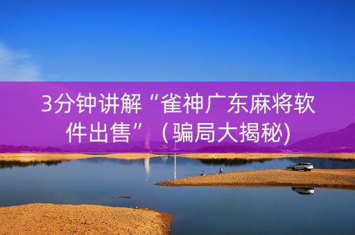 3分钟讲解“雀神广东麻将软件出售”（骗局大揭秘)