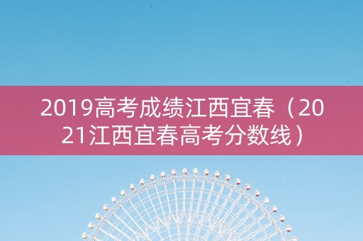 2019高考成绩江西宜春（2021江西宜春高考分数线）