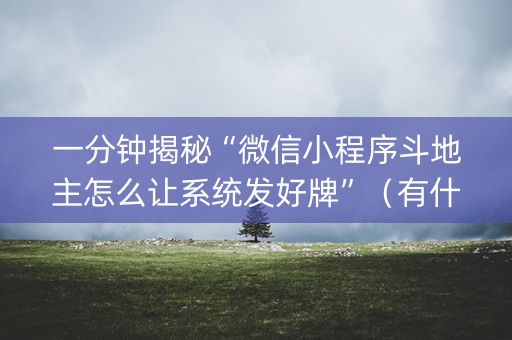 一分钟揭秘“微信小程序斗地主怎么让系统发好牌”（有什么诀窍)