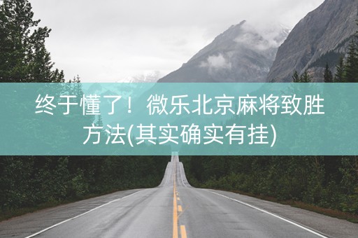 终于懂了！微乐北京麻将致胜方法(其实确实有挂)