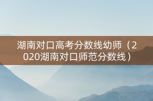 湖南对口高考分数线幼师（2020湖南对口师范分数线）