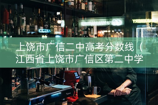 上饶市广信二中高考分数线（江西省上饶市广信区第二中学2020高考成绩）