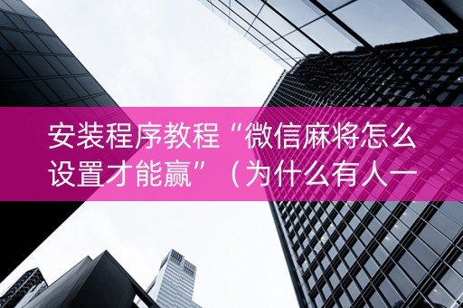 安装程序教程“微信麻将怎么设置才能赢”（为什么有人一直赢)