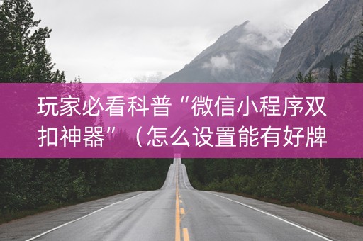 玩家必看科普“微信小程序双扣神器”（怎么设置能有好牌)