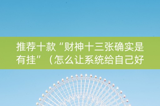 推荐十款“财神十三张确实是有挂”（怎么让系统给自己好牌)