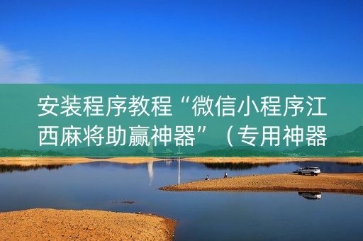安装程序教程“微信小程序江西麻将助赢神器”（专用神器下载)