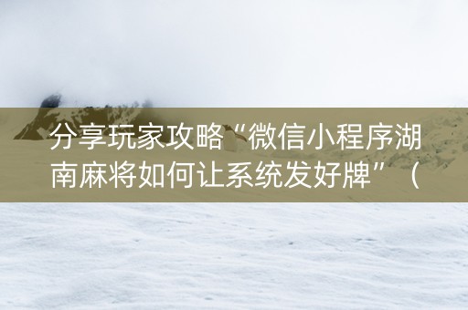 分享玩家攻略“微信小程序湖南麻将如何让系统发好牌”（如何让系统发好牌)