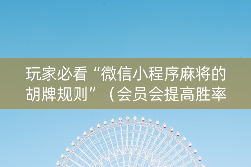 玩家必看“微信小程序麻将的胡牌规则”（会员会提高胜率吗)