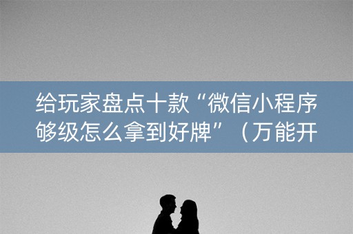 给玩家盘点十款“微信小程序够级怎么拿到好牌”（万能开挂神器)