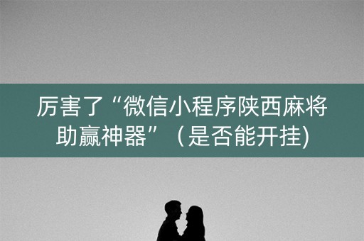 厉害了“微信小程序陕西麻将助赢神器”（是否能开挂)