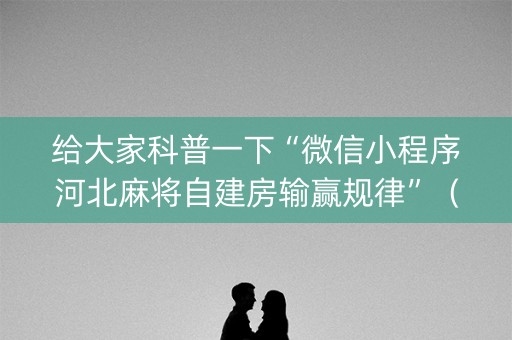 给大家科普一下“微信小程序河北麻将自建房输赢规律”（必赢神器)