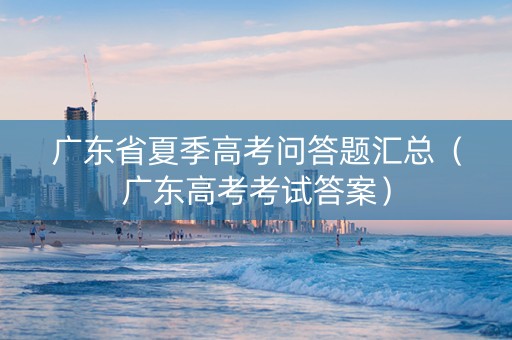 广东省夏季高考问答题汇总（广东高考考试答案）