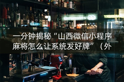 一分钟揭秘“山西微信小程序麻将怎么让系统发好牌”（外辅工具)
