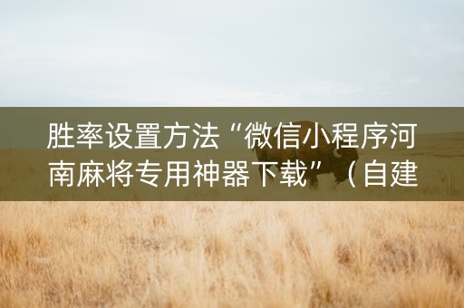 胜率设置方法“微信小程序河南麻将专用神器下载”（自建房怎么赢)