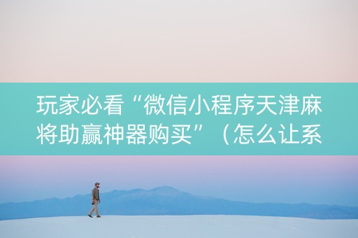 玩家必看“微信小程序天津麻将助赢神器购买”（怎么让系统给自己好牌)