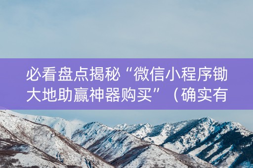 必看盘点揭秘“微信小程序锄大地助赢神器购买”（确实有插件吗)