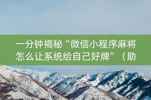 一分钟揭秘“微信小程序麻将怎么让系统给自己好牌”（助赢神器购买)