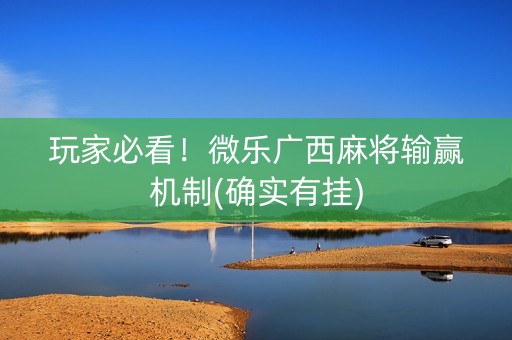 玩家必看！微乐广西麻将输赢机制(确实有挂)