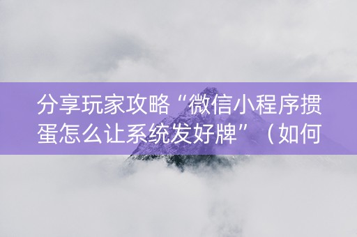 分享玩家攻略“微信小程序掼蛋怎么让系统发好牌”（如何让系统发好牌)