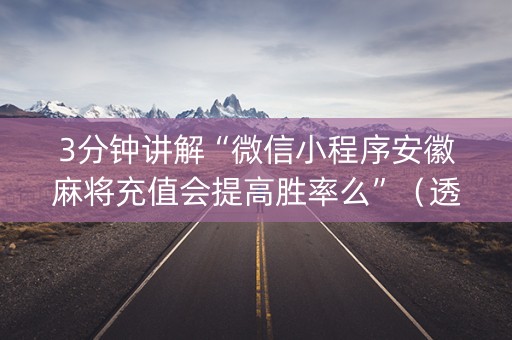 3分钟讲解“微信小程序安徽麻将充值会提高胜率么”（透明挂辅助器)