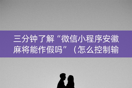 三分钟了解“微信小程序安徽麻将能作假吗”（怎么控制输赢)