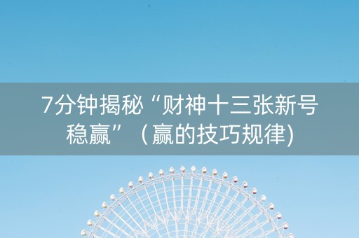 7分钟揭秘“财神十三张新号稳赢”（赢的技巧规律)