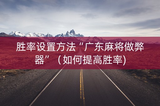 胜率设置方法“广东麻将做弊器”（如何提高胜率)