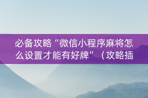 必备攻略“微信小程序麻将怎么设置才能有好牌”（攻略插件)