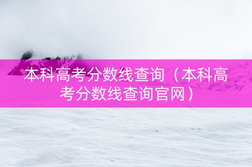 本科高考分数线查询（本科高考分数线查询官网）