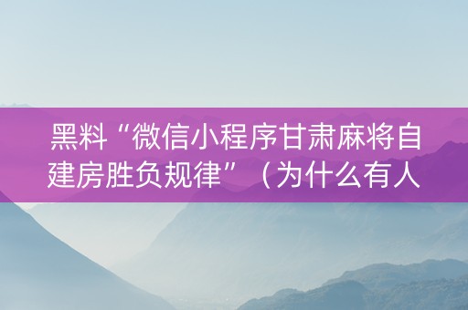 黑料“微信小程序甘肃麻将自建房胜负规律”（为什么有人一直赢)