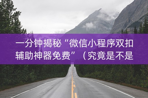 一分钟揭秘“微信小程序双扣辅助神器免费”（究竟是不是有挂)